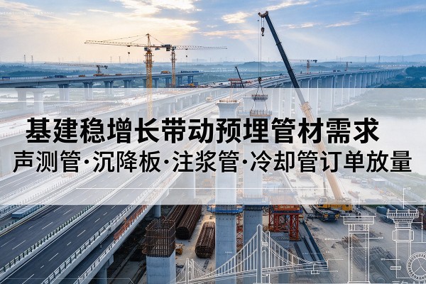 开福基建稳增长带动预埋监测管材需求，声测管、沉降板、注浆管订单持续放量