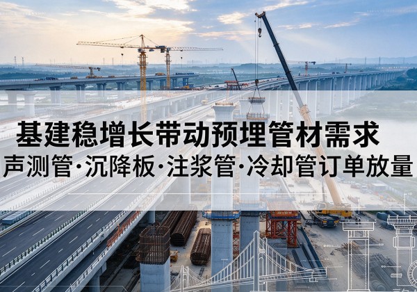 开福基建稳增长带动预埋监测管材需求，声测管、沉降板、注浆管订单持续放量
