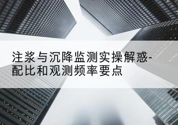 开福水泥浆配比不当会不会造成注浆管堵管？-注浆与沉降监测实操解惑-配比和观测频率要点